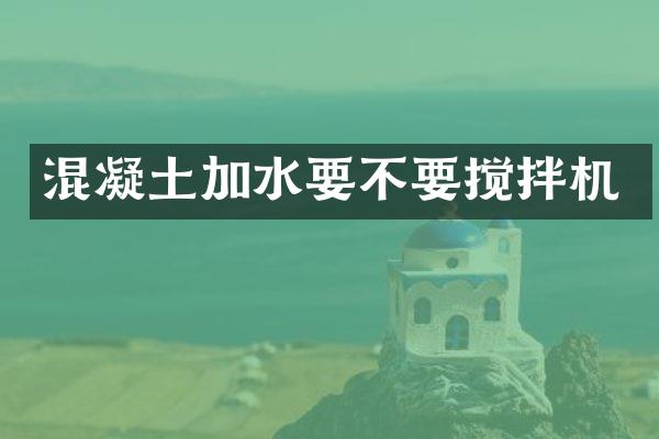 混凝土加水要不要攪拌機