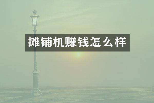 攤鋪機(jī)賺錢怎么樣