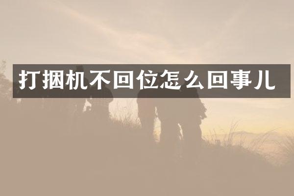 打捆機不回位怎么回事兒