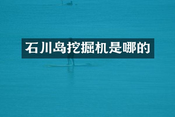 石川島挖掘機(jī)是哪的