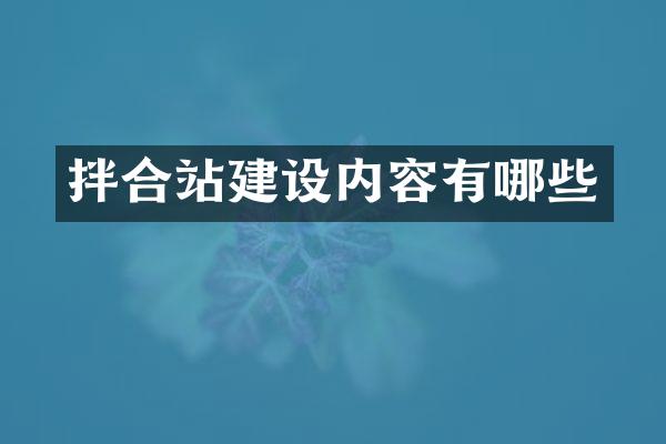 拌合站建設(shè)內(nèi)容有哪些