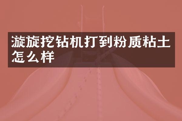 漩旋挖鉆機(jī)打到粉質(zhì)粘土怎么樣