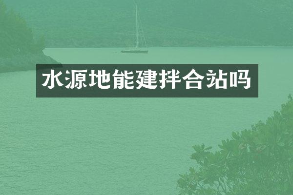 水源地能建拌合站嗎