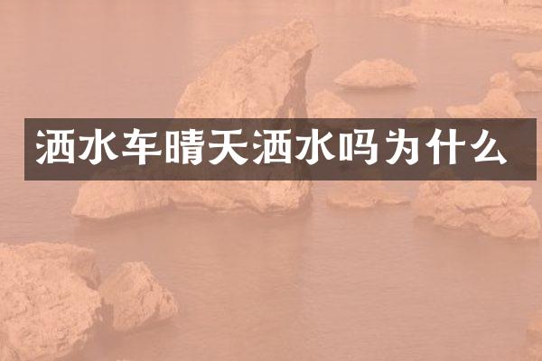 灑水車晴天灑水嗎為什么