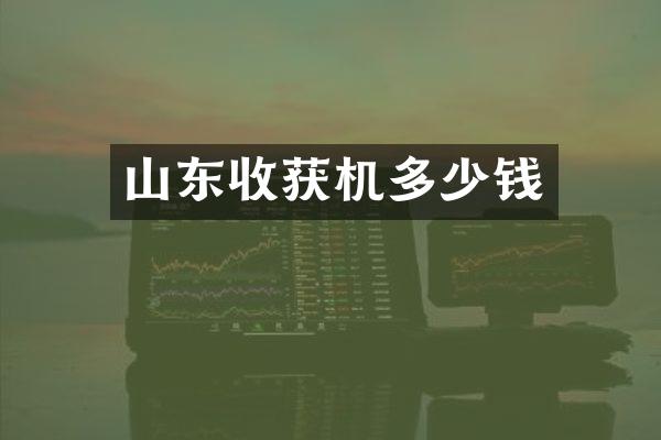 山東收獲機多少錢