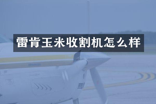 雷肯玉米收割機怎么樣