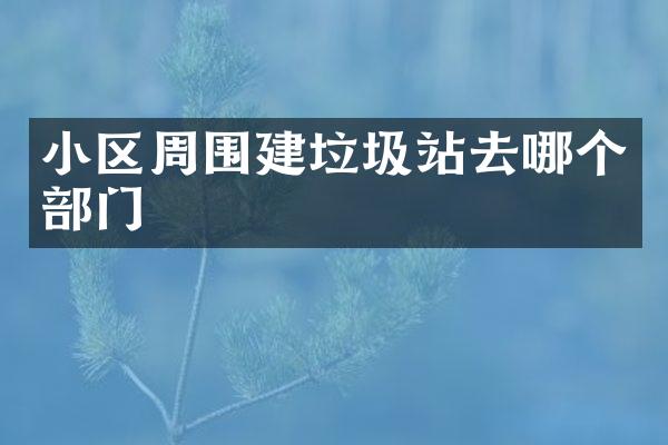 小區(qū)周圍建垃圾站去哪個(gè)部門