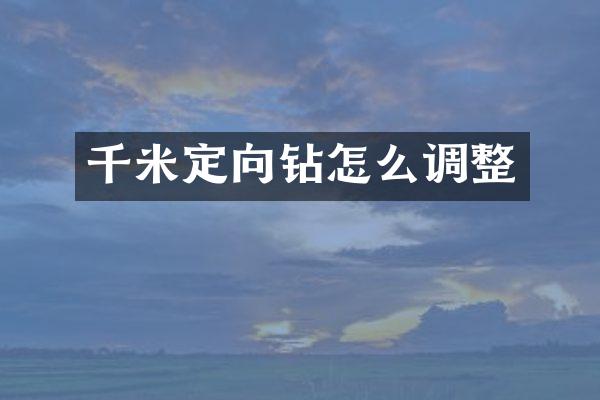 千米定向鉆怎么調(diào)整