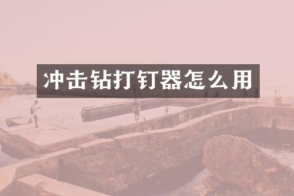 沖擊鉆打釘器怎么用