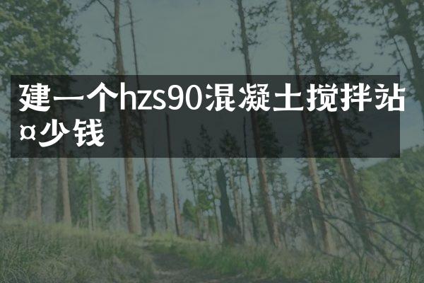 建一個hzs90混凝土攪拌站多少錢