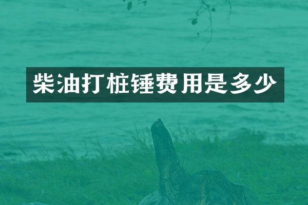 柴油打樁錘費(fèi)用是多少