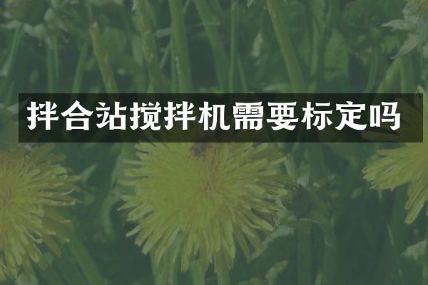 拌合站攪拌機需要標(biāo)定嗎