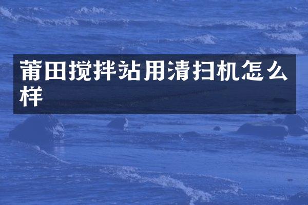 莆田攪拌站用清掃機怎么樣