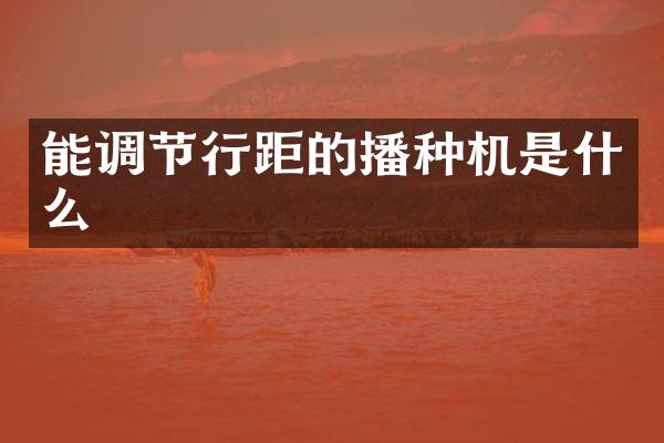 能调节行距的播种机是什么