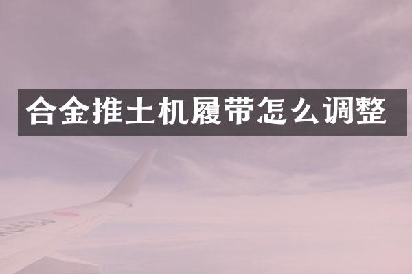 合金推土機履帶怎么調(diào)整