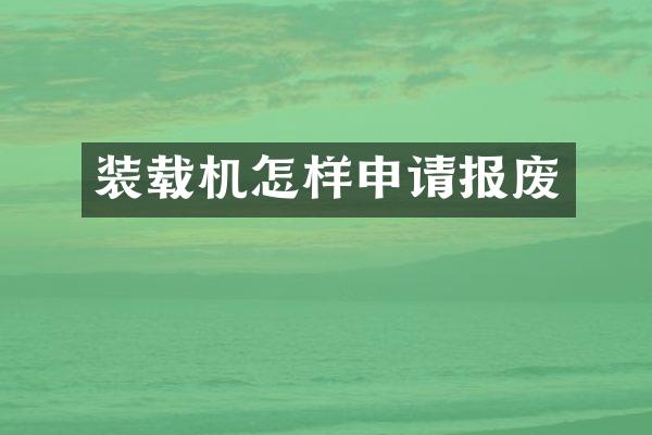 裝載機怎樣申請報廢