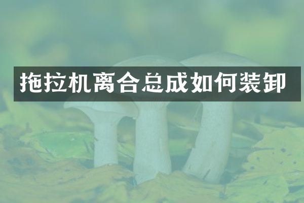 拖拉機(jī)離合總成如何裝卸