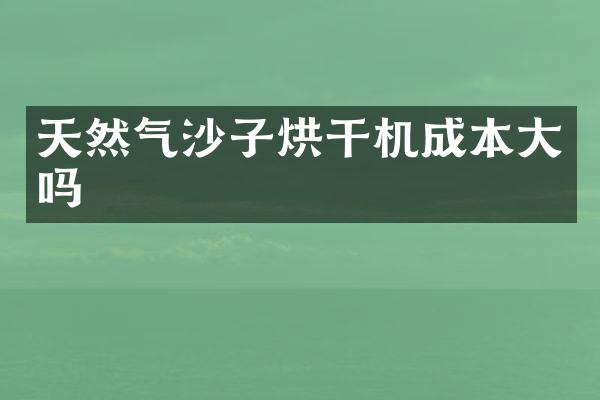 天然氣沙子烘干機(jī)成本大嗎