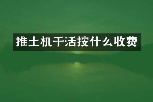 推土機(jī)干活按什么收費(fèi)