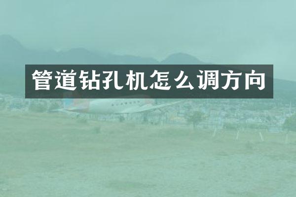 管道鉆孔機(jī)怎么調(diào)方向