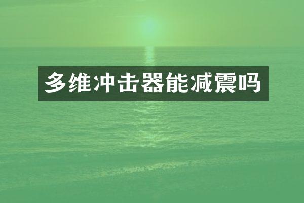 多維沖擊器能減震嗎