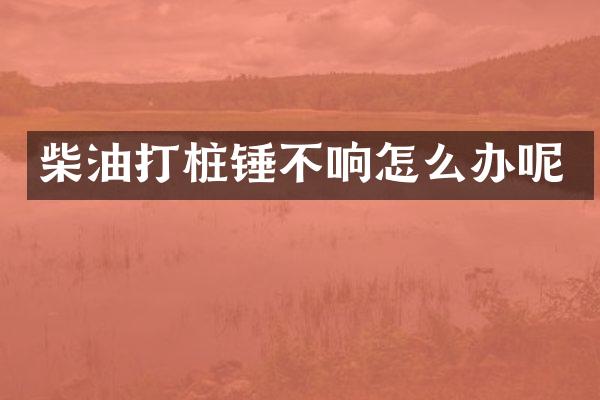 柴油打樁錘不響怎么辦呢