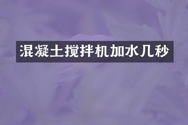 混凝土攪拌機(jī)加水幾秒