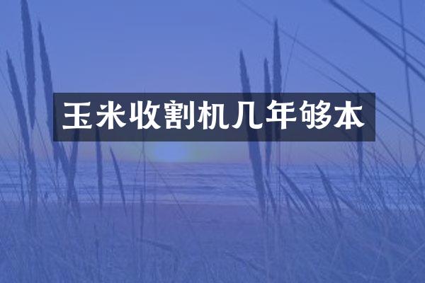 玉米收割機(jī)幾年夠本