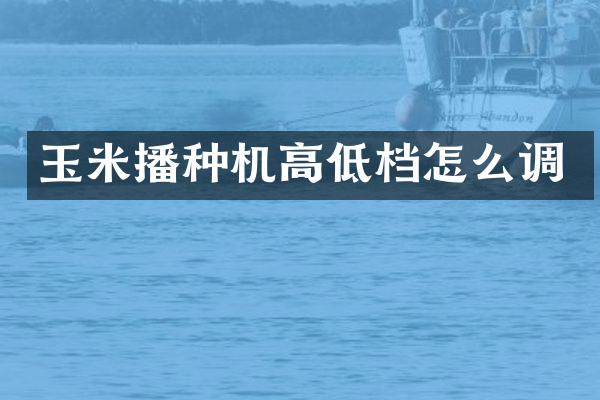玉米播種機(jī)高低檔怎么調(diào)