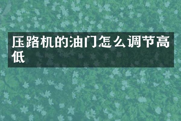 壓路機的油門怎么調(diào)節(jié)高低