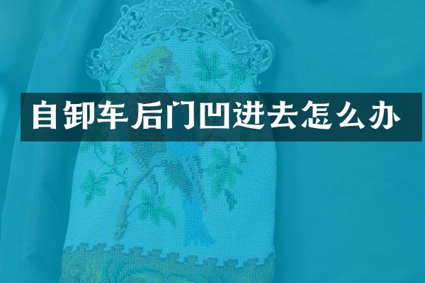 自卸車后門(mén)凹進(jìn)去怎么辦