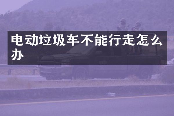 電動垃圾車不能行走怎么辦