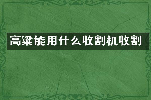 高粱能用什么收割機(jī)收割