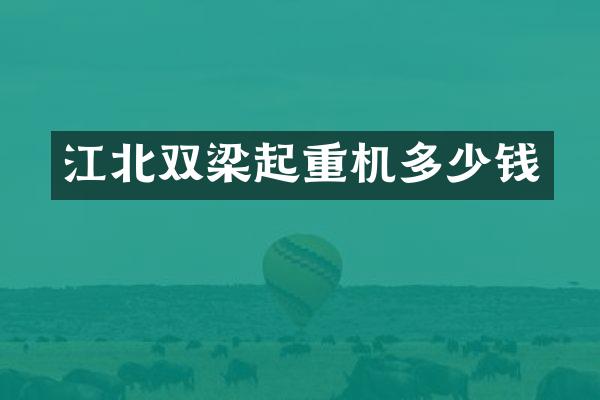 江北雙梁起重機(jī)多少錢