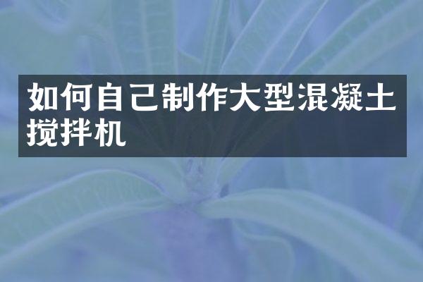 如何自己制作大型混凝土攪拌機(jī)