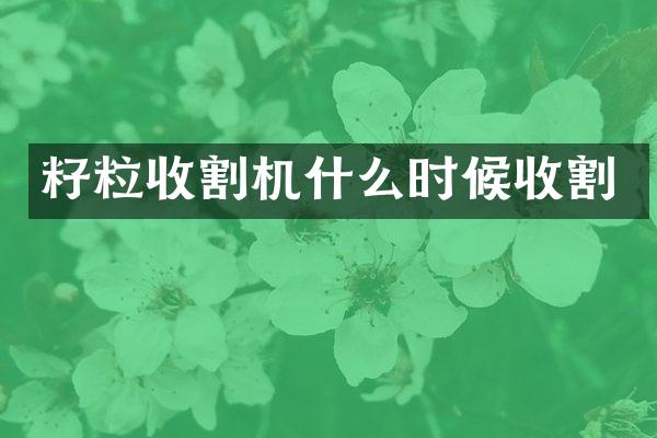 籽粒收割機(jī)什么時(shí)候收割