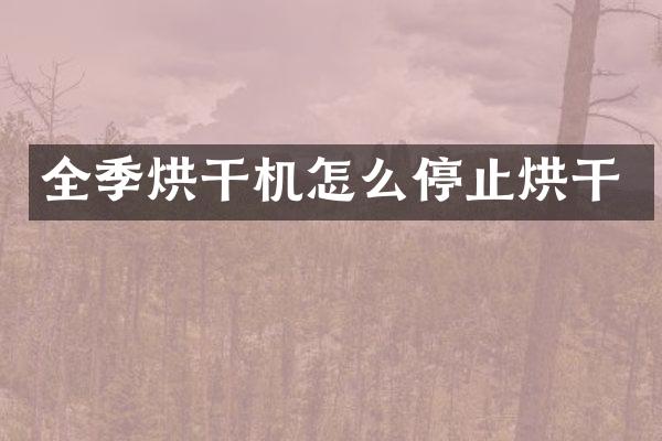 全季烘干機怎么停止烘干