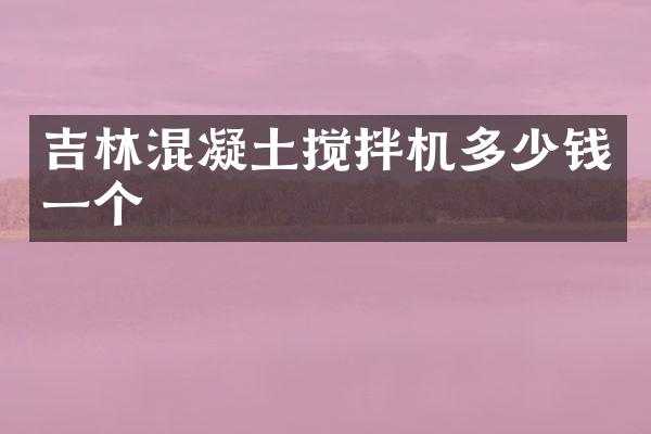 吉林混凝土攪拌機多少錢一個