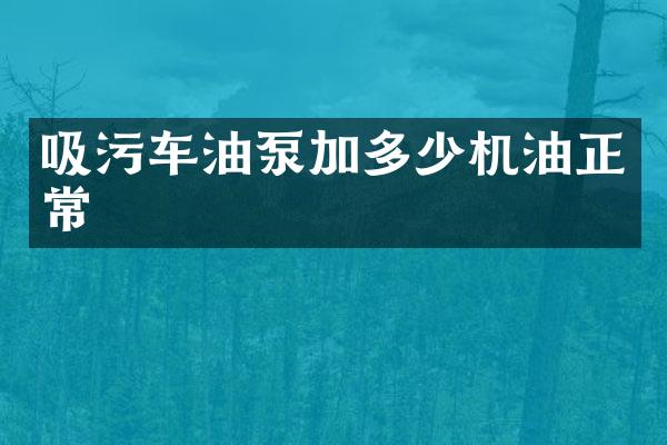 吸污車油泵加多少機(jī)油正常