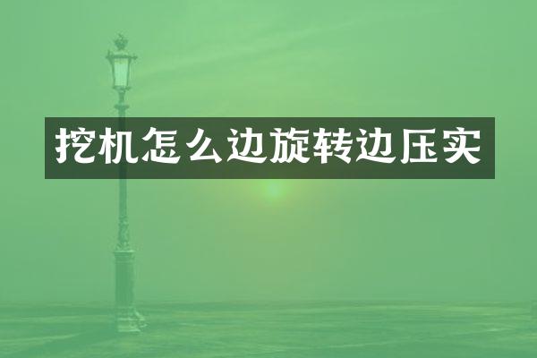 挖机怎么边旋转边压实