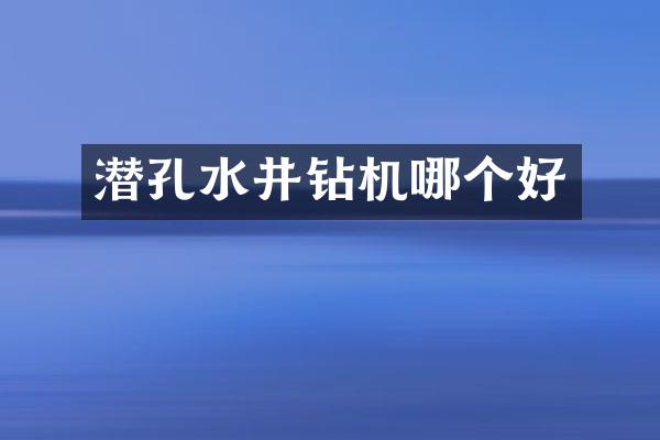 潛孔水井鉆機(jī)哪個(gè)好