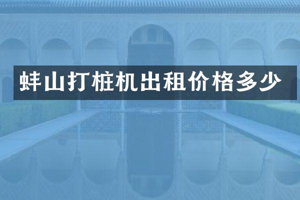 蚌山打樁機出租價格多少