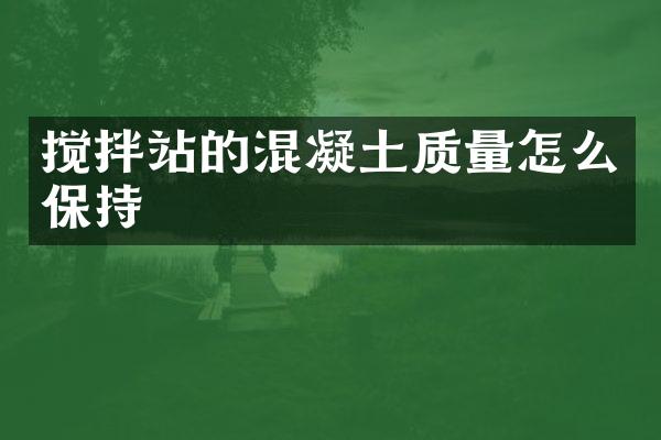 攪拌站的混凝土質(zhì)量怎么保持