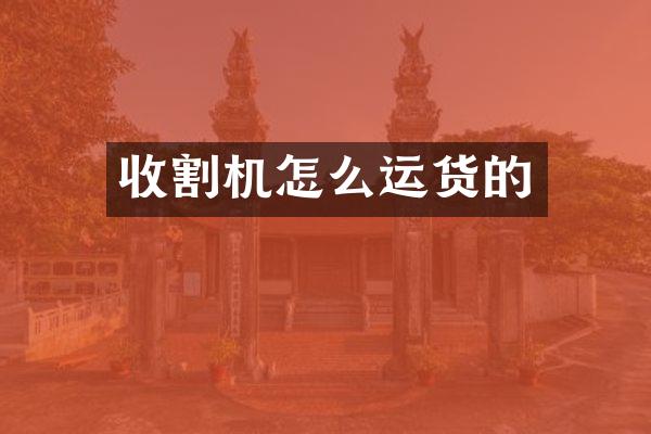 收割機怎么運貨的