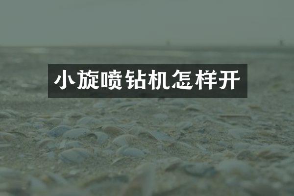 小旋噴鉆機怎樣開