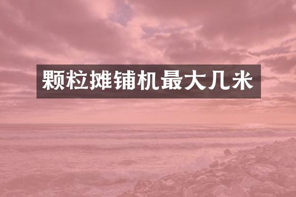 颗粒摊铺机最大几米