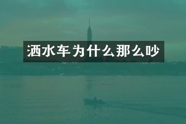 洒水车为什么那么吵