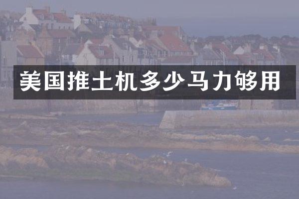 美国推土机多少马力够用