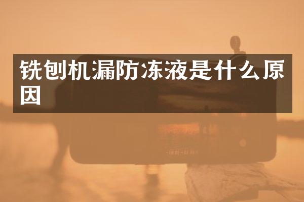 铣刨机漏防冻液是什么原因