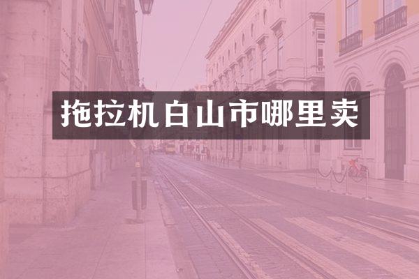 拖拉機(jī)白山市哪里賣